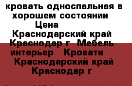 кровать односпальная в хорошем состоянии › Цена ­ 2 000 - Краснодарский край, Краснодар г. Мебель, интерьер » Кровати   . Краснодарский край,Краснодар г.